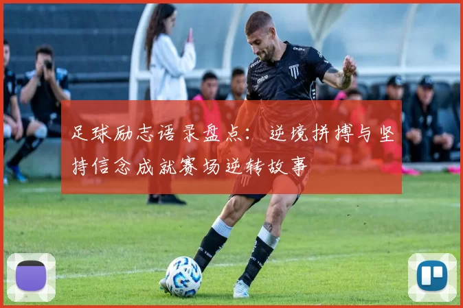 足球励志语录盘点：逆境拼搏与坚持信念成就赛场逆转故事