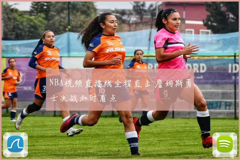 NBA视频直播线全程直击 詹姆斯勇士决战加时看点