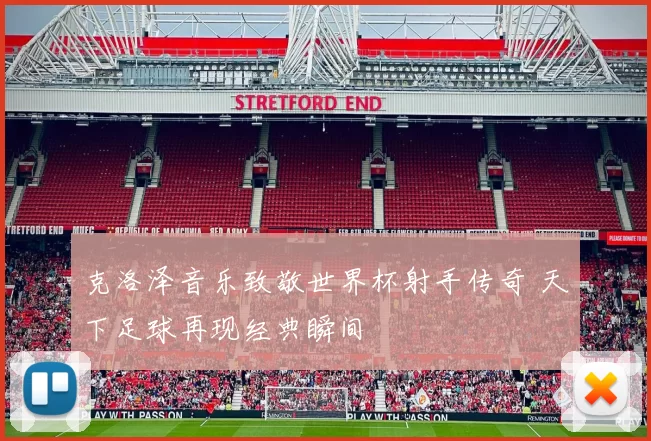 克洛泽音乐致敬世界杯射手传奇 天下足球再现经典瞬间