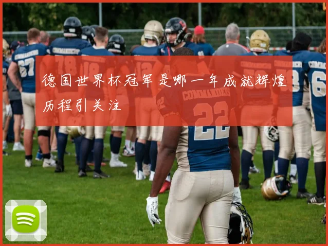 德国世界杯冠军是哪一年成就辉煌历程引关注