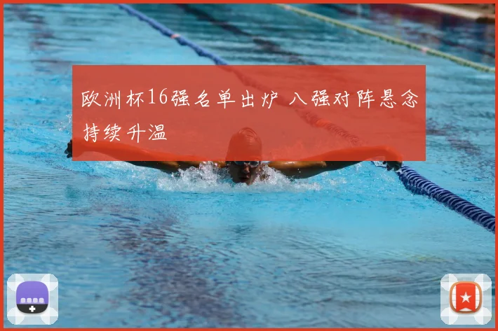 欧洲杯16强名单出炉 八强对阵悬念持续升温