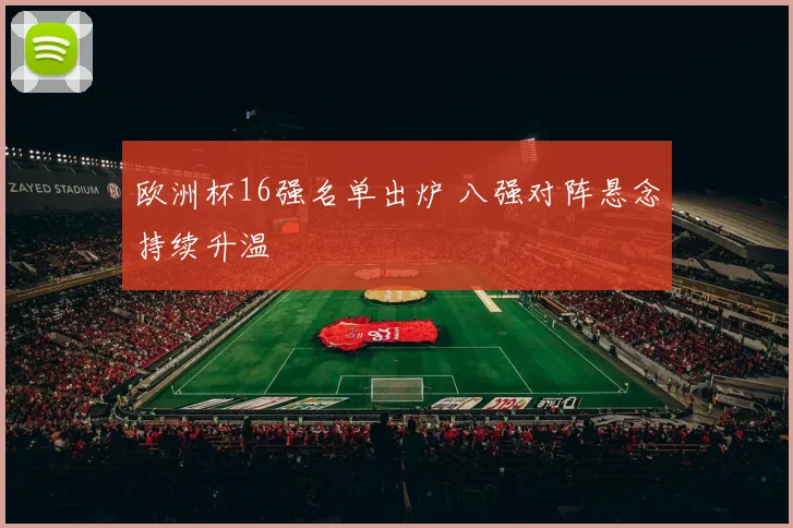 欧洲杯16强名单出炉 八强对阵悬念持续升温