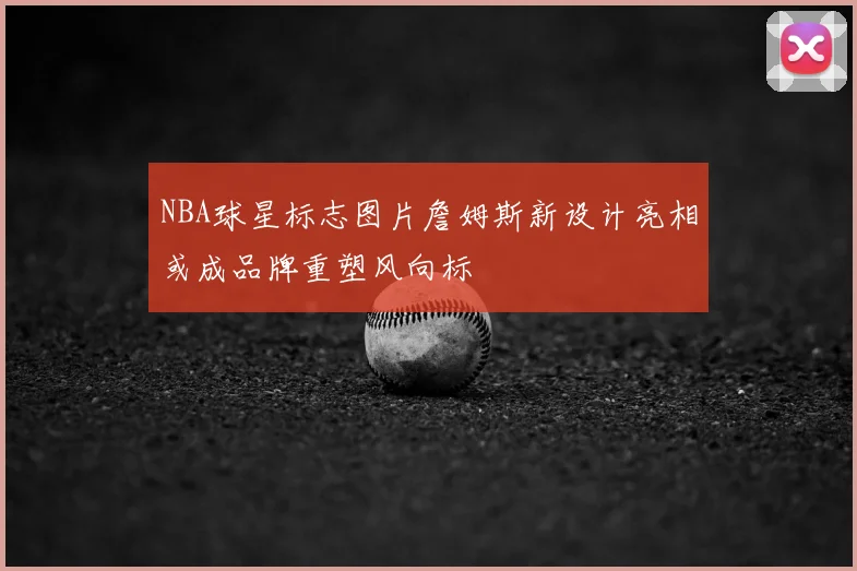 NBA球星标志图片詹姆斯新设计亮相或成品牌重塑风向标