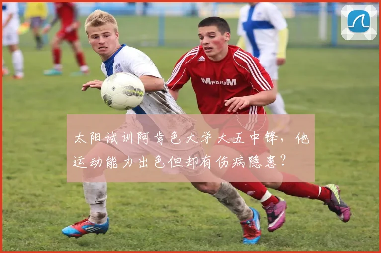 太阳试训阿肯色大学大五中锋，他运动能力出色但却有伤病隐患？