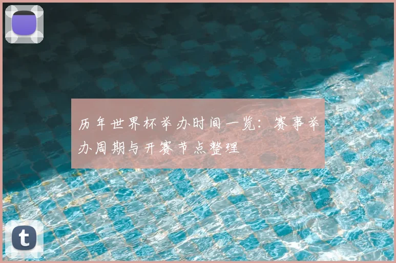 历年世界杯举办时间一览：赛事举办周期与开赛节点整理