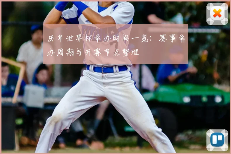历年世界杯举办时间一览:赛事举办周期与开赛节点整理