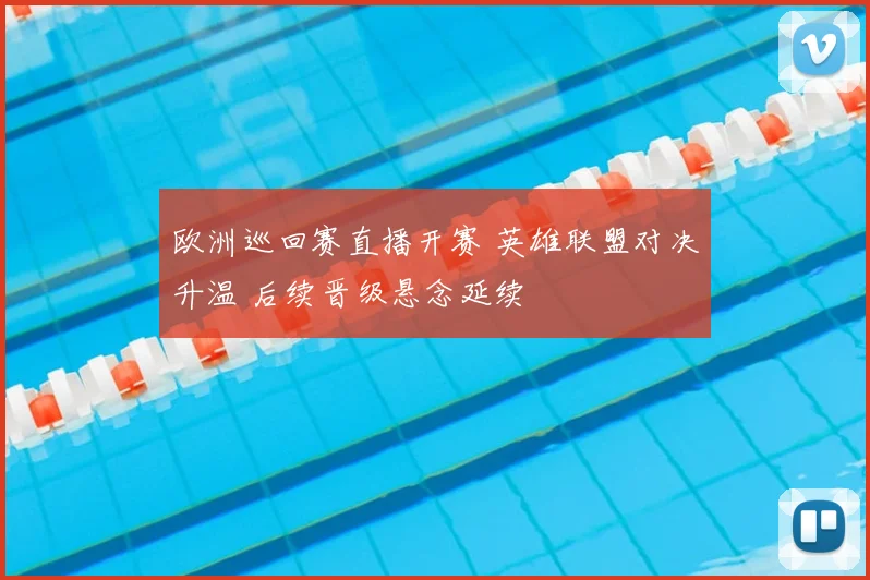 欧洲巡回赛直播开赛 英雄联盟对决升温 后续晋级悬念延续